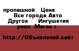 пропашной › Цена ­ 45 000 - Все города Авто » Другое   . Ингушетия респ.,Магас г.
